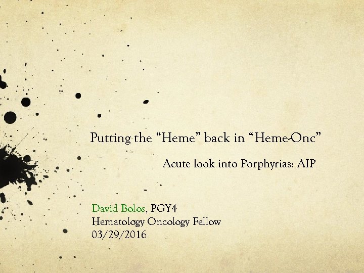 Putting the “Heme” back in “Heme-Onc” Acute look into Porphyrias: AIP David Bolos, PGY