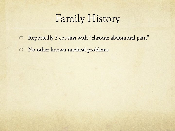 Family History Reportedly 2 cousins with “chronic abdominal pain” No other known medical problems