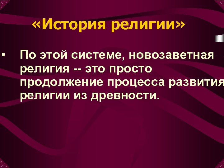  «История религии» • По этой системе, новозаветная религия -- это просто продолжение процесса