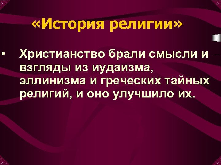  «История религии» • Христианство брали смысли и взгляды из иудаизма, эллинизма и греческих