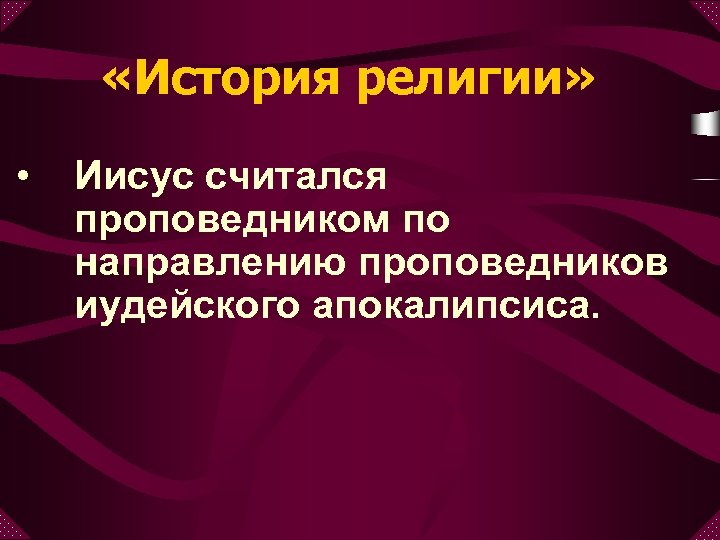  «История религии» • Иисус считался проповедником по направлению проповедников иудейского апокалипсиса. 