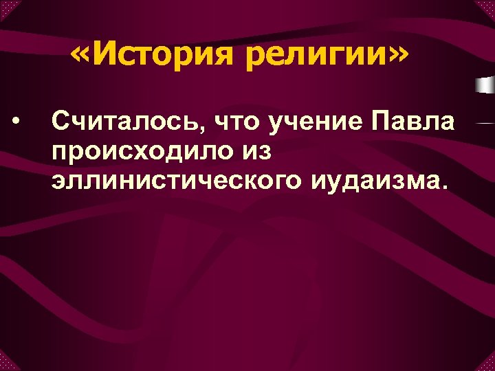  «История религии» • Считалось, что учение Павла происходило из эллинистического иудаизма. 