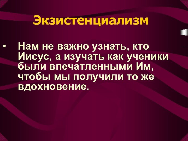 Экзистенциализм • Нам не важно узнать, кто Иисус, а изучать как ученики были впечатленными