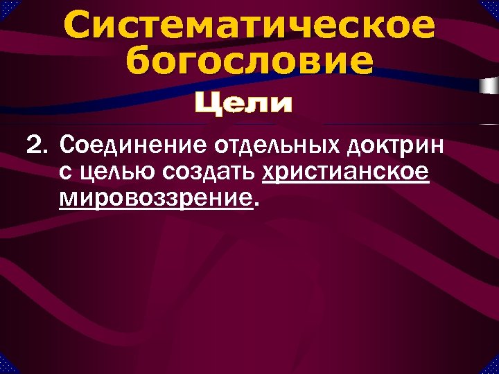Систематическое богословие 2. Соединение отдельных доктрин с целью создать христианское мировоззрение. 