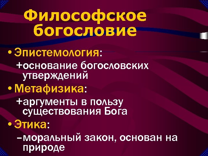 Философское богословие • Эпистемология: +основание богословских утверждений • Метафизика: +аргументы в пользу существования Бога