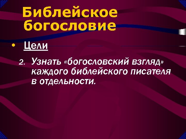 Библейское богословие • Цели 2. Узнать «богословский взгляд» каждого библейского писателя в отдельности. 