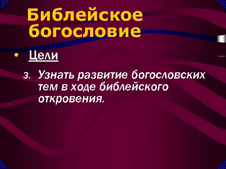 Библейское богословие • Цели 3. Узнать развитие богословских тем в ходе библейского откровения. 