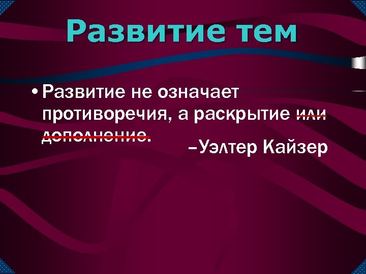 Развитие тем • Развитие не означает противоречия, а раскрытие или дополнение. –Уэлтер Кайзер 