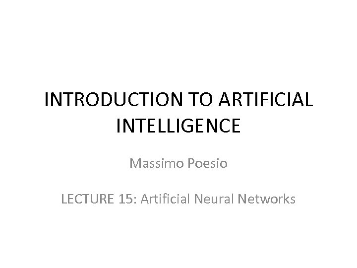 INTRODUCTION TO ARTIFICIAL INTELLIGENCE Massimo Poesio LECTURE 15: Artificial Neural Networks 