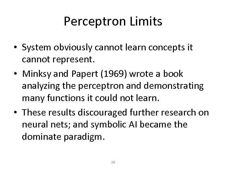 Perceptron Limits • System obviously cannot learn concepts it cannot represent. • Minksy and