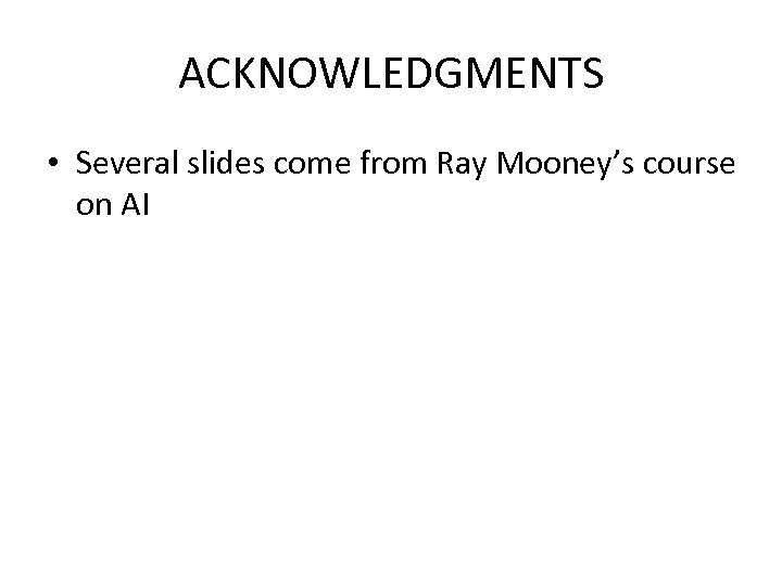 ACKNOWLEDGMENTS • Several slides come from Ray Mooney’s course on AI 