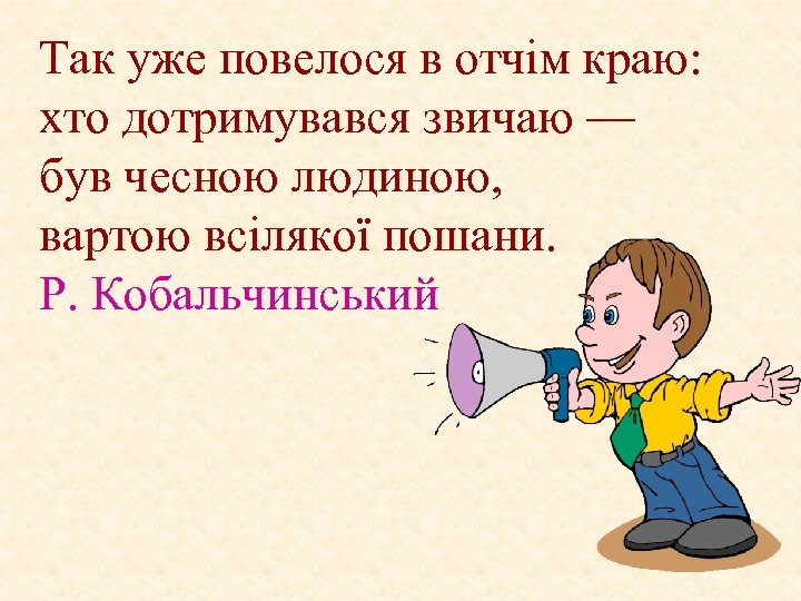 Так уже повелося в отчім краю: хто дотримувався звичаю — був чесною людиною, вартою