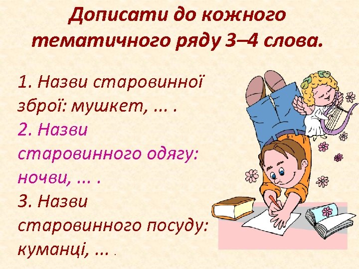 Дописати до кожного тематичного ряду 3– 4 слова. 1. Назви старовинної зброї: мушкет, .