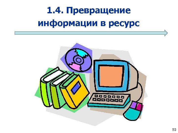 1. 4. Превращение информации в ресурс 53 