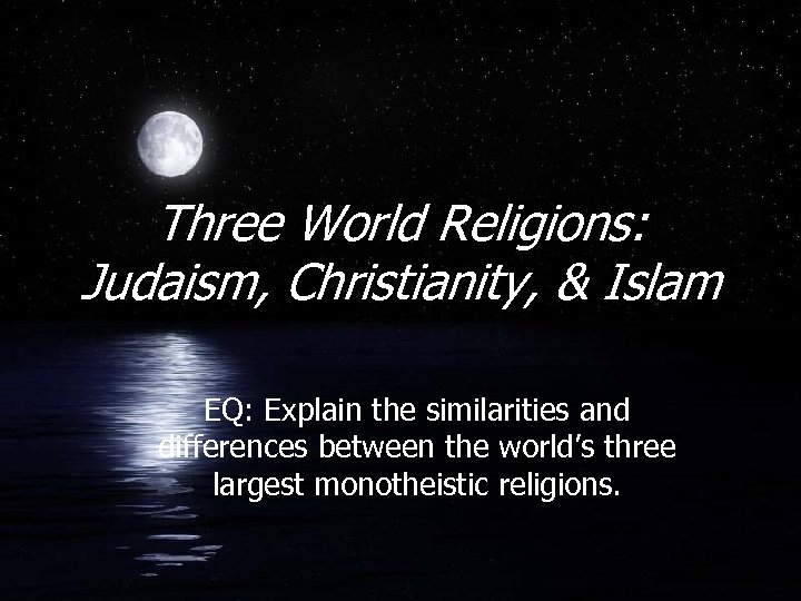 Three World Religions: Judaism, Christianity, & Islam EQ: Explain the similarities and differences between