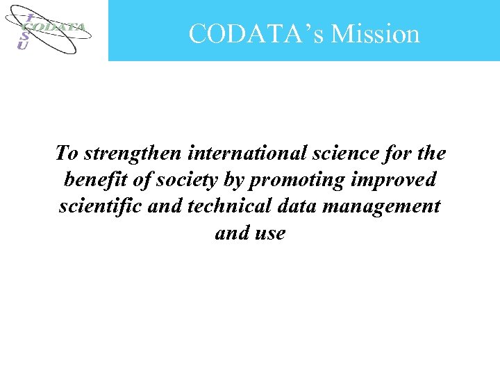 CODATA’s Mission To strengthen international science for the benefit of society by promoting improved