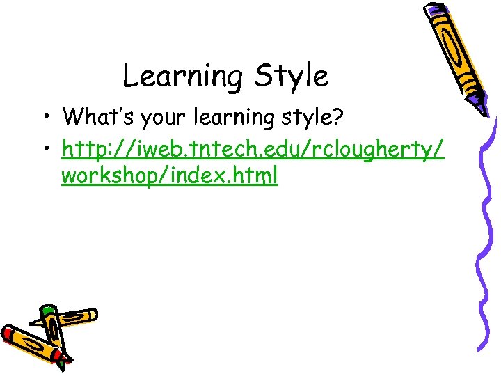 Learning Style • What’s your learning style? • http: //iweb. tntech. edu/rclougherty/ workshop/index. html