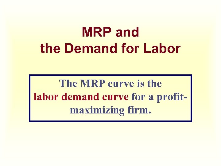 MRP and the Demand for Labor The MRP curve is the labor demand curve