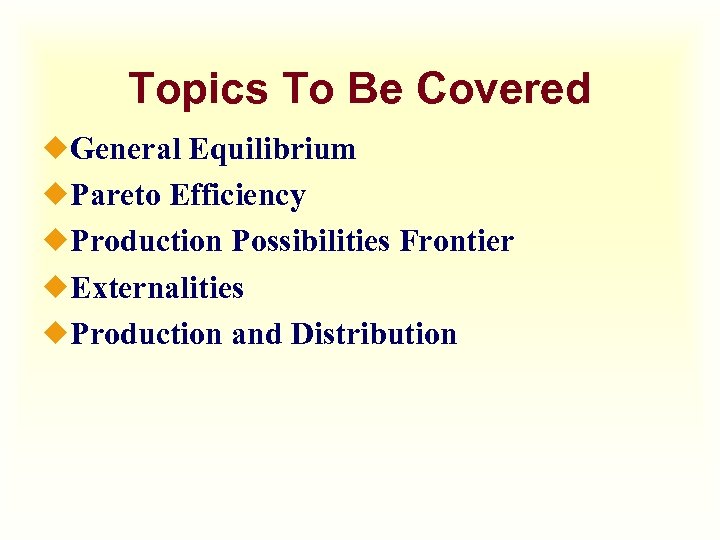 Topics To Be Covered ¿General Equilibrium ¿Pareto Efficiency ¿Production Possibilities Frontier ¿Externalities ¿Production and