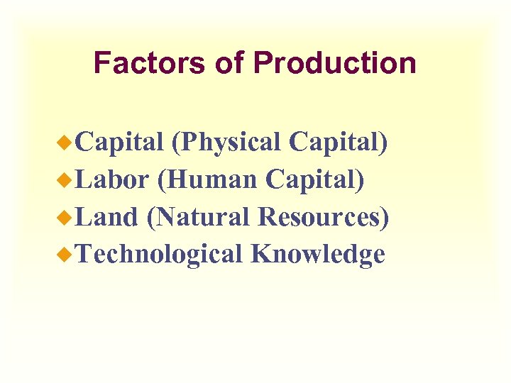 Factors of Production ¿Capital (Physical Capital) ¿Labor (Human Capital) ¿Land (Natural Resources) ¿Technological Knowledge