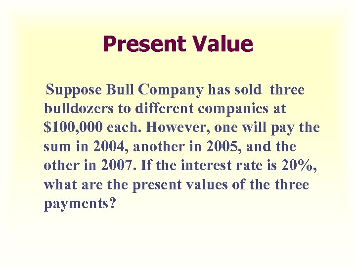 Present Value Suppose Bull Company has sold three bulldozers to different companies at $100,