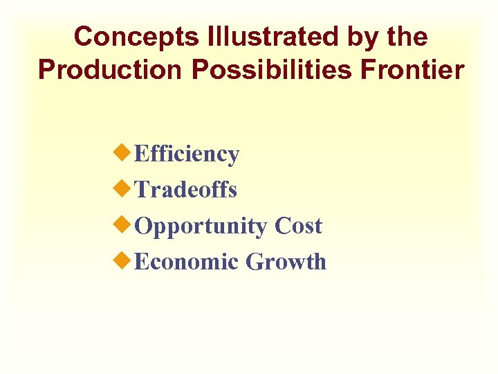 Concepts Illustrated by the Production Possibilities Frontier ¿Efficiency ¿Tradeoffs ¿Opportunity Cost ¿Economic Growth 