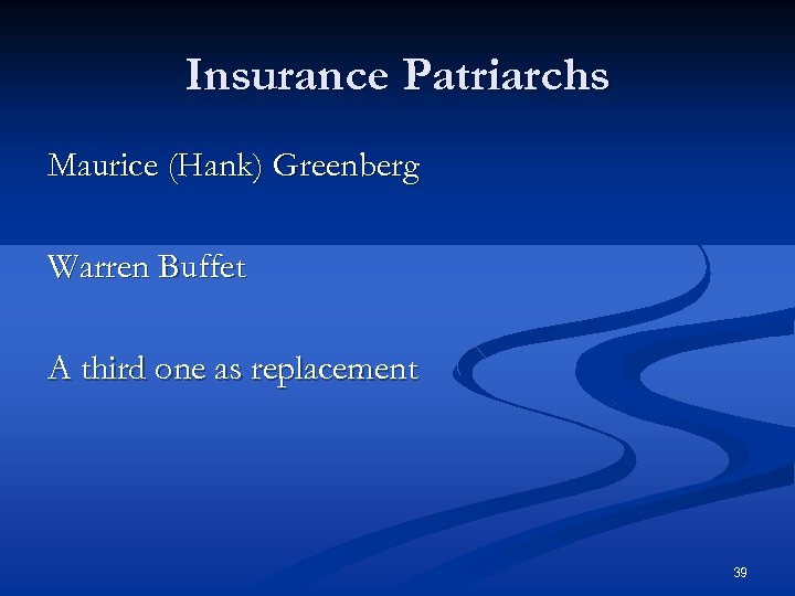 Insurance Patriarchs Maurice (Hank) Greenberg Warren Buffet A third one as replacement 39 