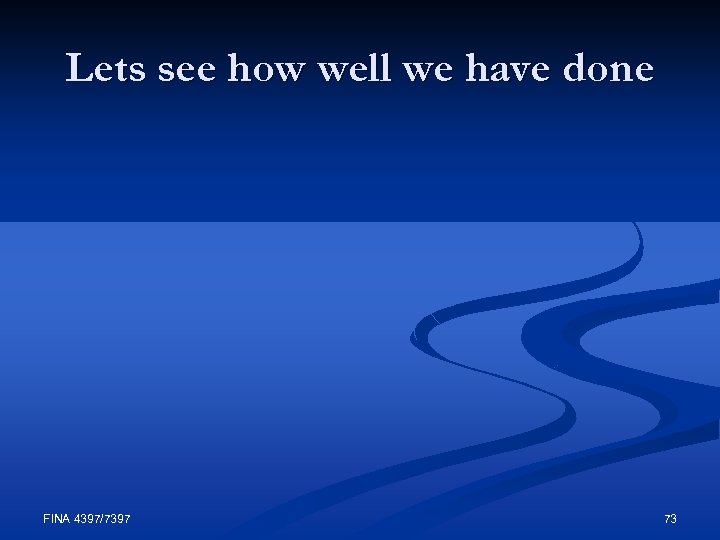 Lets see how well we have done FINA 4397/7397 73 