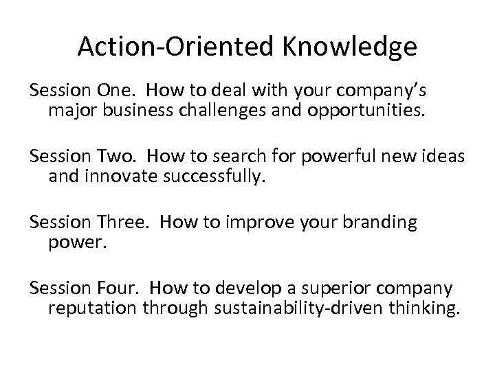 Action-Oriented Knowledge Session One. How to deal with your company’s major business challenges and