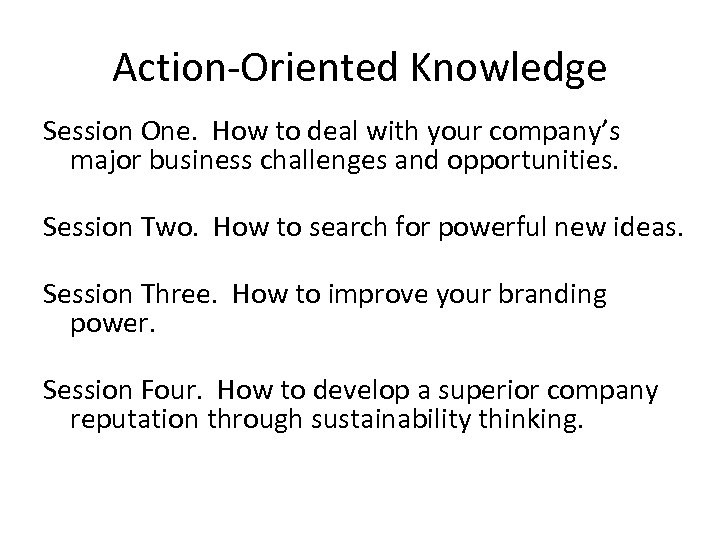 Action-Oriented Knowledge Session One. How to deal with your company’s major business challenges and