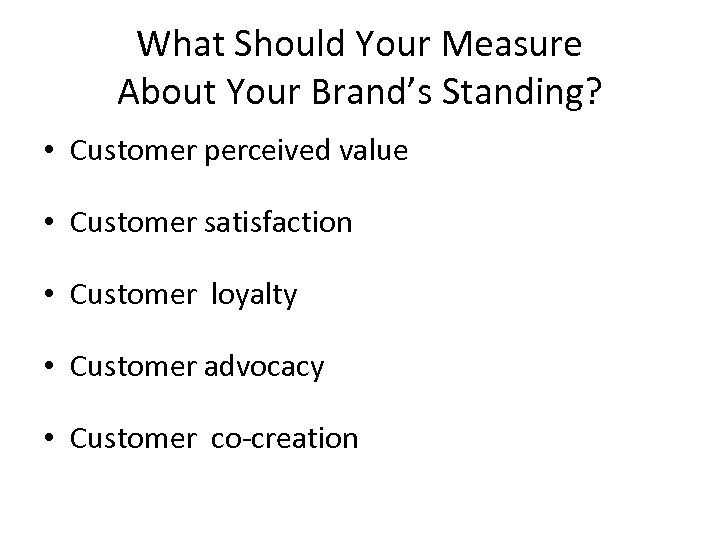 What Should Your Measure About Your Brand’s Standing? • Customer perceived value • Customer