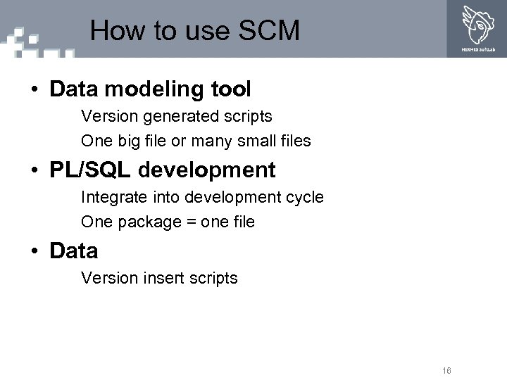 How to use SCM • Data modeling tool Version generated scripts One big file