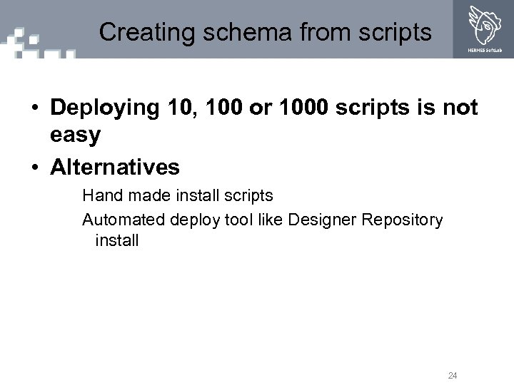 Creating schema from scripts • Deploying 10, 100 or 1000 scripts is not easy