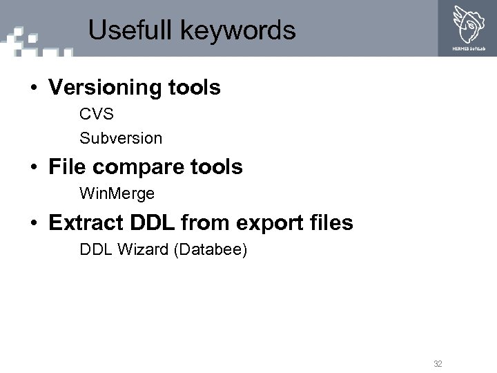 Usefull keywords • Versioning tools CVS Subversion • File compare tools Win. Merge •