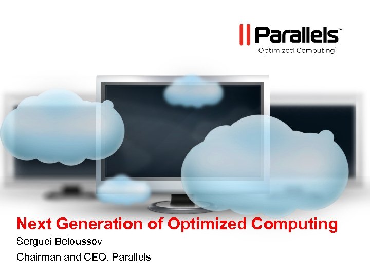 Next Generation of Optimized Computing Serguei Beloussov Chairman and CEO, Parallels 