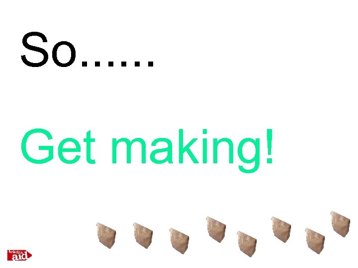 So. . . Get making! 