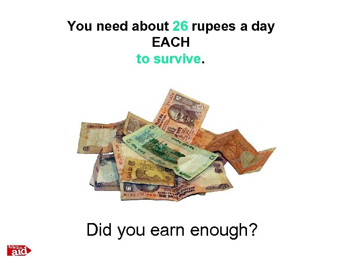 You need about 26 rupees a day EACH to survive. Did you earn enough?