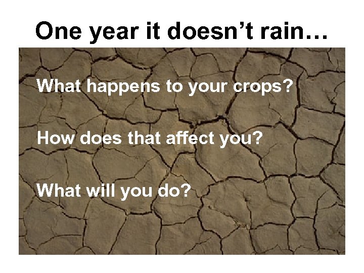 One year it doesn’t rain… What happens to your crops? How does that affect