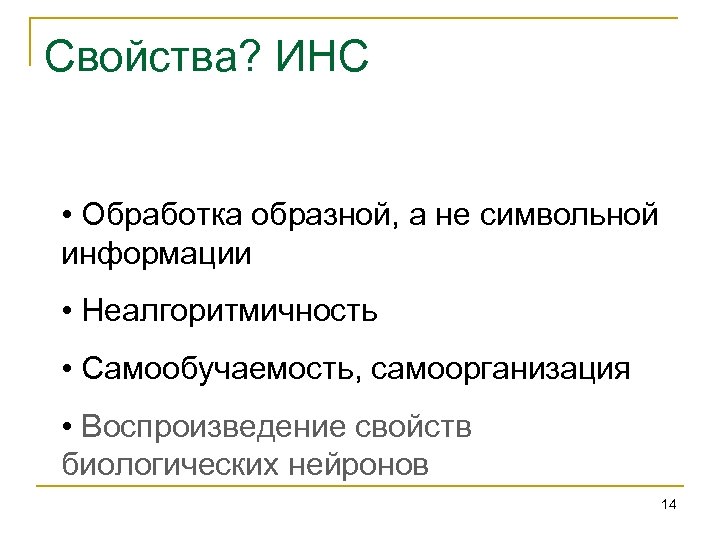 Свойства? ИНС • Обработка образной, а не символьной информации • Неалгоритмичность • Самообучаемость, самоорганизация