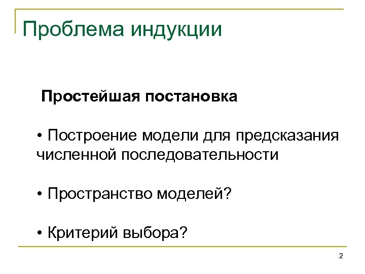 Проблема индукции Простейшая постановка • Построение модели для предсказания численной последовательности • Пространство моделей?