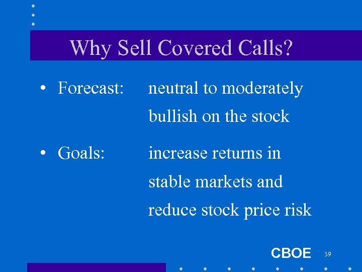 Why Sell Covered Calls? • Forecast: neutral to moderately bullish on the stock •