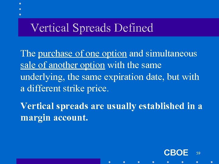 Vertical Spreads Defined The purchase of one option and simultaneous sale of another option