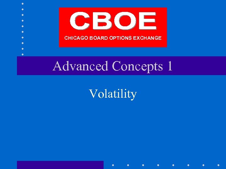 CHICAGO BOARD OPTIONS EXCHANGE Advanced Concepts 1 Volatility 