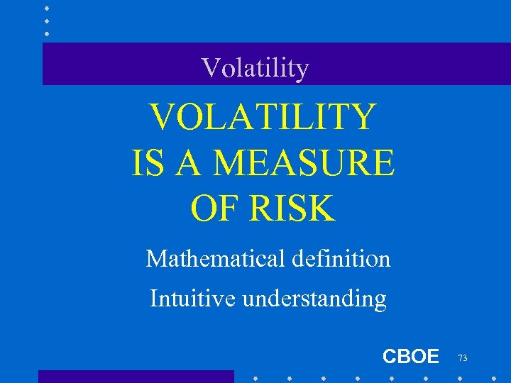 Volatility VOLATILITY IS A MEASURE OF RISK Mathematical definition Intuitive understanding CBOE 73 