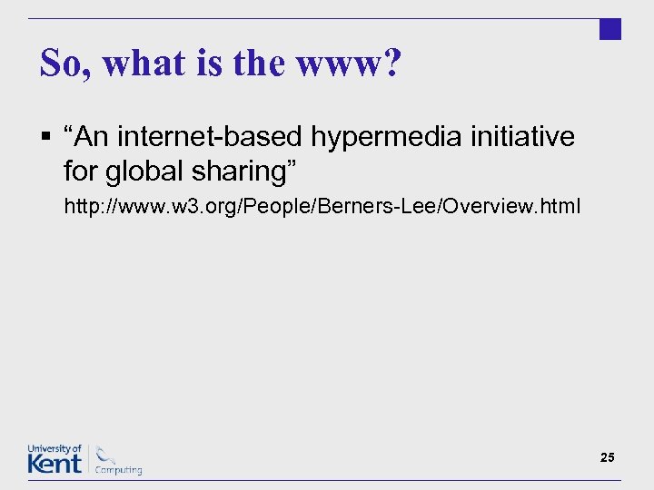 So, what is the www? § “An internet-based hypermedia initiative for global sharing” http: