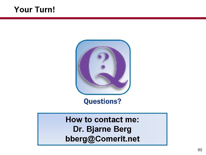 Your Turn! How to contact me: Dr. Bjarne Berg bberg@Comerit. net 60 