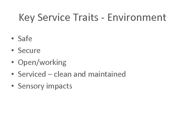 Key Service Traits - Environment • • • Safe Secure Open/working Serviced – clean