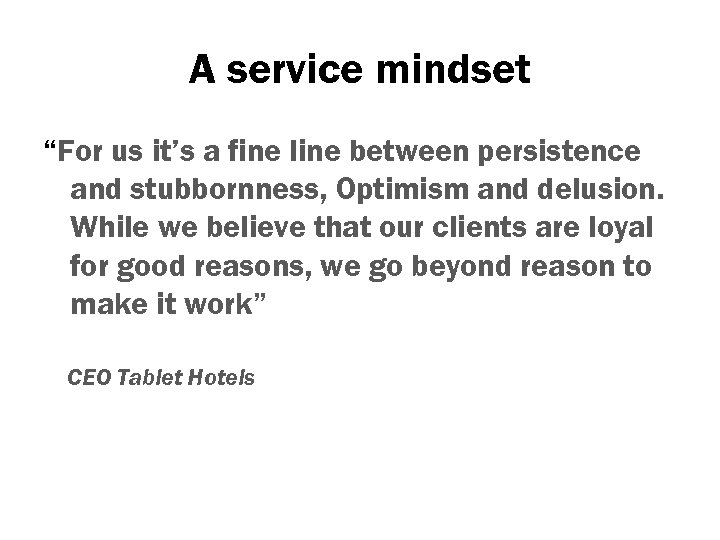 A service mindset “For us it’s a fine line between persistence and stubbornness, Optimism