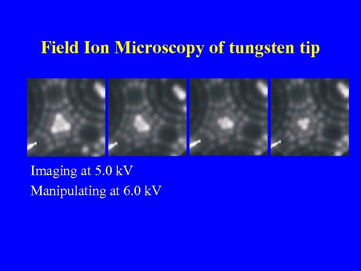 Field Ion Microscopy of tungsten tip Imaging at 5. 0 k. V Manipulating at