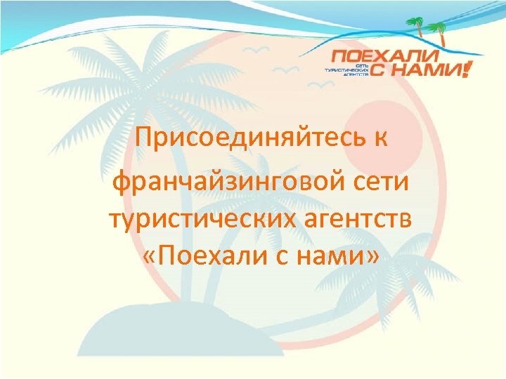 Присоединяйтесь к франчайзинговой сети туристических агентств «Поехали с нами» 